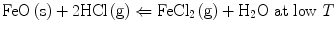 
$$ {\text {FeO}}\left( {\text{s}} \right) + {\text{2HCl}}\left( {\text{g}} \right) \Leftarrow {\text{FeC}}{{\text{l}}_{{2}}}\left( {\text{g}} \right) + {{\text{H}}_{{2}}}{\text{O at low }}T $$