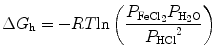 
$$ \Delta {G_{\rm {h}}} = - RT{ \ln }\left( {\frac{{{P_{{{\rm {FeC}}{{\rm {l}}_{{2}}}}}}{P_{{{{\rm {H}}_{{2}}}{\rm {O}}}}}}}{{{P_{\rm {HCl}}}^2}}} \right) $$
