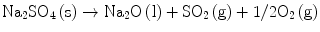 
$$ {\text{N}}{{\text{a}}_{{2}}}{\text{S}}{{\text{O}}_{{4}}}\left( {\text{s}} \right) \to {\text{N}}{{\text{a}}_{{2}}}{\text{O}}\left( {\text{l}} \right) + {\text{S}}{{\text{O}}_{{2}}}\left( {\text{g}} \right) + {1}/{2}{{\text{O}}_{{2}}}\left( {\text{g}} \right) $$
