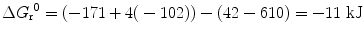 
$$ \Delta {G_{\rm{r}}}^0 = \left( { - {171} + {4(} - {1}0{2)}} \right) - {(42} - {61}0{)} = - {\text{11 kJ}} $$
