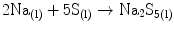 
$$ {\text{2N}}{{\text{a}}_{{({\rm{l}})}}} + {5}{{\text{S}}_{{({\rm{l}})}}} \to {{\rm N}}{{\text{a}}_{{2}}}{{\text{S}}_{{{\rm{5(l)}}}}} $$
