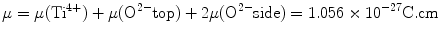 
$$ \rm\mu = \rm\mu ({\text{T}}{{\text{i}}^{{{4} + }}}) + \rm\mu
({{\text{O}}^{{{2} - }}}{\text{top}}) + {2}\rm\mu ({{\text{O}}^{{{2}
- }}}{\text{side}}) = {1}.0{56} \times {1}{0^{{ -
{27}}}}{\text{C}}.{\text{cm}} $$
