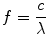 
$$ f = \frac{c}{\lambda } $$
