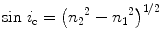 
$$ { \sin\ }{i_{\rm{c}}} = {\left( {{n_2{{^2}}} - {n_1{{^2}}}} \right)^{{{1}/{2}}}} $$
