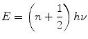 
$$ E = \left( {n + \frac{1}{2}} \right)h\nu $$
