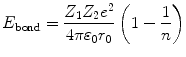 
$$ {E_{\rm{bond}}} = \frac{{{Z_1}{Z_2}{e^2}}}{{4\pi {\varepsilon_0}{r_0}}}\left( {1 - \frac{1}{n}} \right) $$
