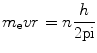 
$$ {m_{\rm{e}}}vr{\ =\ }n{ }\frac{h}{{{2}\rm pi }} $$
