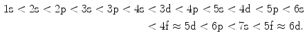 
$$\eqalign{ {\text{1s}} < {\text{2s}} < {\text{2p}} < {\text{3s}} < {\text{3p}} < {\text{4s}} < {\text{3d}} < {\text{4p}} < {\text{5s}} < {\text{4d}} < {\text{5p}} < {\text{6s}}\\	< {\text{4f}} \approx {\text{5d}} < {\text{6p}} < {\text{7s}} < {\text{5f}} \approx {\text{6d}}{.}} $$
