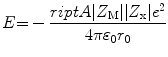 
$$ E{ = } - \frac{{{\sc riptA}{|}{Z_{\rm{M}}}{|
|}{Z_{\rm{x}}}{|}{e^{{2}}}}}{{{\rm{4\pi
}}{\varepsilon_{{0}}}{r_0}}}{ } $$
