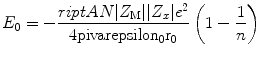 
$$ {E_0} = - \frac{{\sc riptA N|{Z_{\rm
M}}||{Z_x}|{e^2}}}{{4\rm pi {\rm varepsilon_0}{r_0}}}\left( {1 -
\frac{1}{n}} \right) $$
