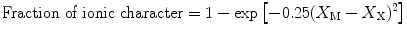 
$$ {\text{Fraction of ionic character}}{ } = {1 } - { \exp } \left[- 0.{25 }{({X_{\rm{M}}} - {X_{\rm{X}}})^{{2}}} \right ]$$
