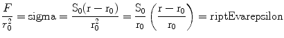 
$$ \frac{F}{{r_0^2}} = \rm sigma = \frac{{{S_0}(r -
{r_0})}}{{r_0^2}} = \frac{{{S_0}}}{{{r_0}}}\left( {\frac{{r -
{r_0}}}{{{r_0}}}} \right) = \sc riptE\rm varepsilon $$
