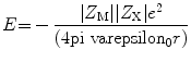 
$$ E{ = } - { }\frac{{{|}{Z_{\rm{M}}}{|
|}{Z_{\rm{X}}}{|}{e^{{2}}}}}{{{\text{(4\rm pi }}{\rm
varepsilon_{{0}}}r{)}}} $$
