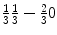 
$$ \frac {1}{3} \frac {1}{3} -\frac {2}{3} 0$$
