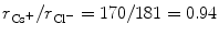 
$$ {r_{\rm{{Cs}^{+}}}}/{r_{\rm{{Cl}^{ - }}}} = {17}0/{181} = 0.{94} $$
