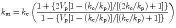 
$$ {k_{\rm{m}}} = {k_{\rm{c}}}\left( {\frac{{1 + \{
2{V_{\rm{p}}}[1 -
({k_{\rm{c}}}/{k_{\rm{p}}})]/[(2{k_{\rm{c}}}/{k_{\rm{p}}}) + 1]\}
}}{{1 - \{ {V_{\rm{p}}}[1 -
({k_{\rm{c}}}/{k_{\rm{p}}})]/[({k_{\rm{c}}}/{k_{\rm{p}}}) + 1]\} }}}
\right) $$
