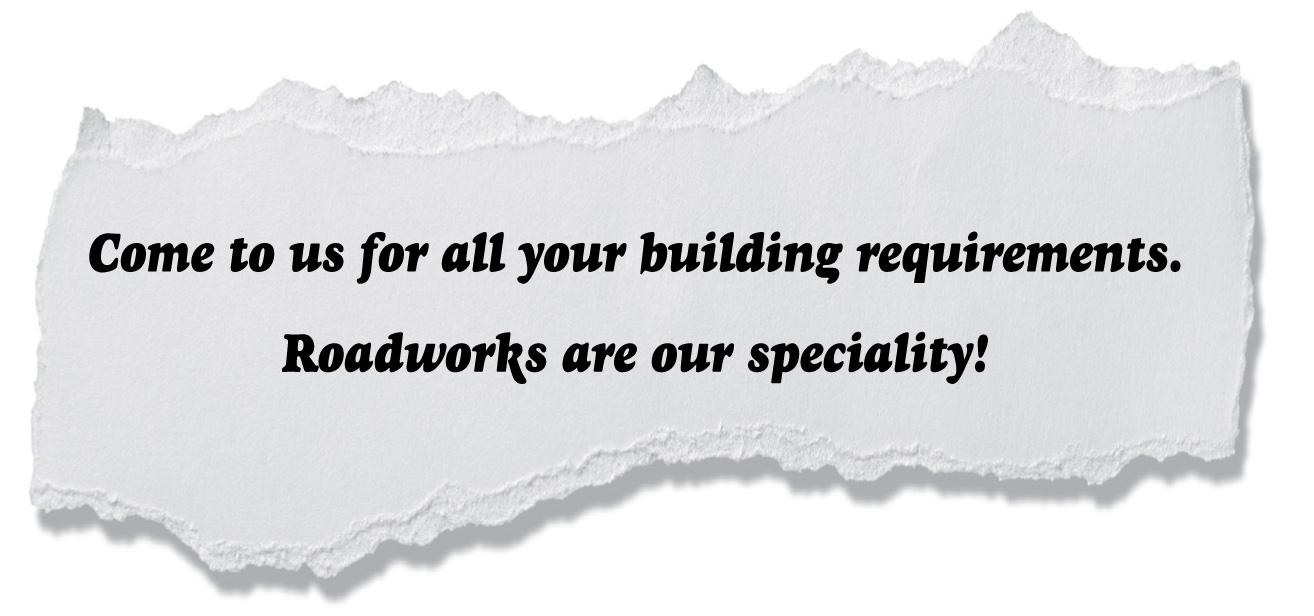 Come to us for all your building requirements. Roadworks are our speciality!