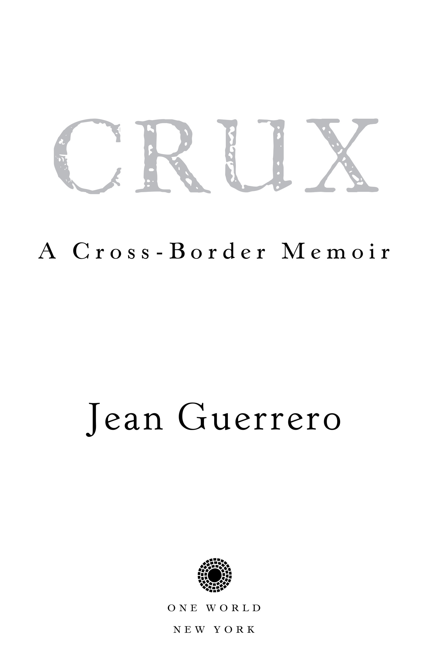 Book Title, Crux, Subtitle, A Cross-Border Memoir, Author, Jean Guerrero, Imprint, One World