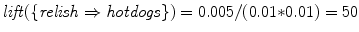 
$$\mathit{lift}(\{\mathit{relish} \Rightarrow \mathit{hotdogs}\}) = 0.005/(0.01 {\ast} 0.01) = 50$$
