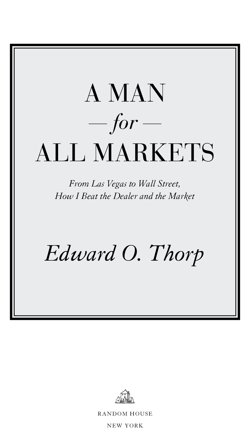 A Man for All Markets From Las Vegas to Wall Street, How I Beat the Dealer and the Market Edward O. Thorp Random House N