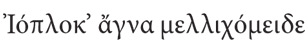 Ἰόπλοκ’ ἄγνα μελλιχόμειδε