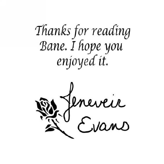 Thanks for reading Bane. I hope you enjoyed it. Signed Jeneveir Evans