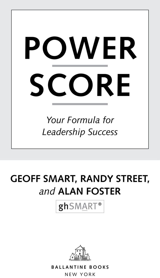 Power Score Your Formula for Leadership Success Geoff Smart, Randy Street, and Alan Foster Ballantine Books New York