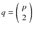 
$$q = \left (\begin{array}{c} p \\ 2 \end{array} \right )$$
