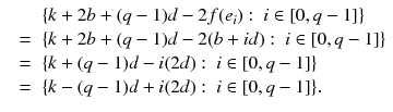 
$$\displaystyle\begin{array}{rcl} & & \{k + 2b + (q - 1)d - 2f(e_{i}):\ i \in [0,q - 1]\} {}\\ & =& \{k + 2b + (q - 1)d - 2(b + id):\ i \in [0,q - 1]\} {}\\ & =& \{k + (q - 1)d - i(2d):\ i \in [0,q - 1]\} {}\\ & =& \{k - (q - 1)d + i(2d):\ i \in [0,q - 1]\}. {}\\ \end{array}$$
