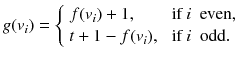 
$$\displaystyle{ g(v_{i}) = \left \{\begin{array}{ll} f(v_{i}) + 1, &\mbox{ if}\ i\ \mbox{ even}, \\ t + 1 - f(v_{i}),&\mbox{ if}\ i\ \mbox{ odd}. \end{array} \right. }$$
