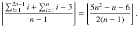 
$$\displaystyle{ \left \lfloor \frac{\sum _{i=1}^{2n-1}i +\sum _{ i=1}^{n}i - 3} {n - 1} \right \rfloor = \left \lfloor \frac{5n^{2} - n - 6} {2(n - 1)} \right \rfloor. }$$
