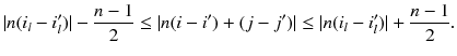 
$$\displaystyle{ \vert n(i_{l} - i_{l}^{{\prime}})\vert -\frac{n - 1} {2} \leq \vert n(i - i^{{\prime}}) + (j - j^{{\prime}})\vert \leq \vert n(i_{ l} - i_{l}^{{\prime}})\vert + \frac{n - 1} {2}. }$$
