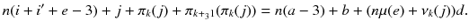 
$$\displaystyle{ n(i + i^{{\prime}} + e - 3) + j +\pi _{ k}(j) +\pi _{k+_{3}1}(\pi _{k}(j)) = n(a - 3) + b + (n\mu (e) +\nu _{k}(j))d. }$$
