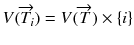 
$$V (\overrightarrow{T_{i}}) = V (\overrightarrow{T}) \times \{ i\}$$
