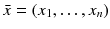 
$$\bar{x} = (x_{1},\ldots,x_{n})$$
