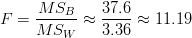 F=\frac{MS_B}{MS_W} \approx \frac{37.6}{3.36} \approx 11.19