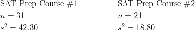 & \text{SAT Prep Course} \ \# 1 && \text{SAT Prep Course} \ \# 2\ & n=31 && n=21\ & s^2=42.30 && s^2=18.80
