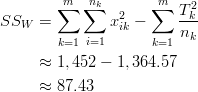 SS_W &= \sum^m_{k=1} \sum^{n_k}_{i=1} x^2_{ik}-\sum^m_{k=1} \frac{T^2_k}{n_k}\ & \approx 1, 452 - 1, 364.57\ & \approx 87.43