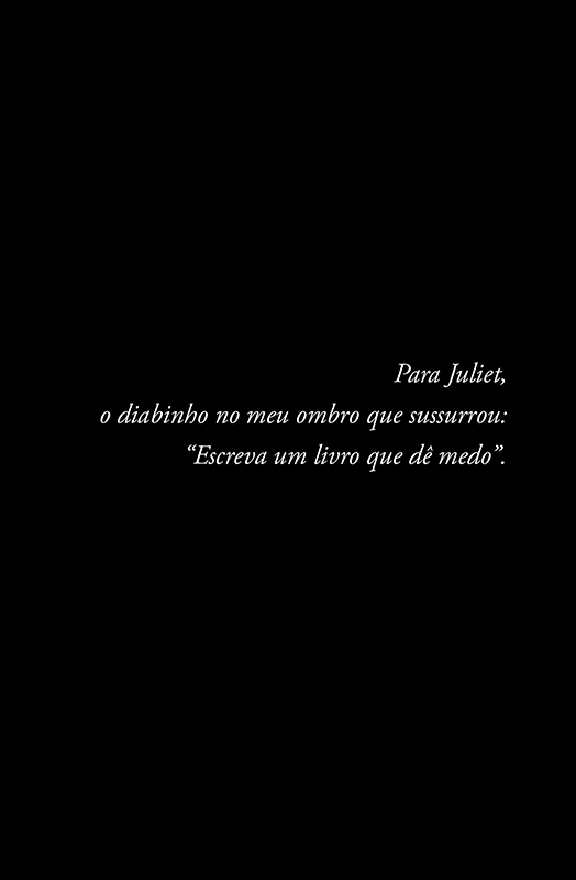 Para Juliet, o diabinho no meu ombro que sussurrou: “Escreva um livro que dê medo”.