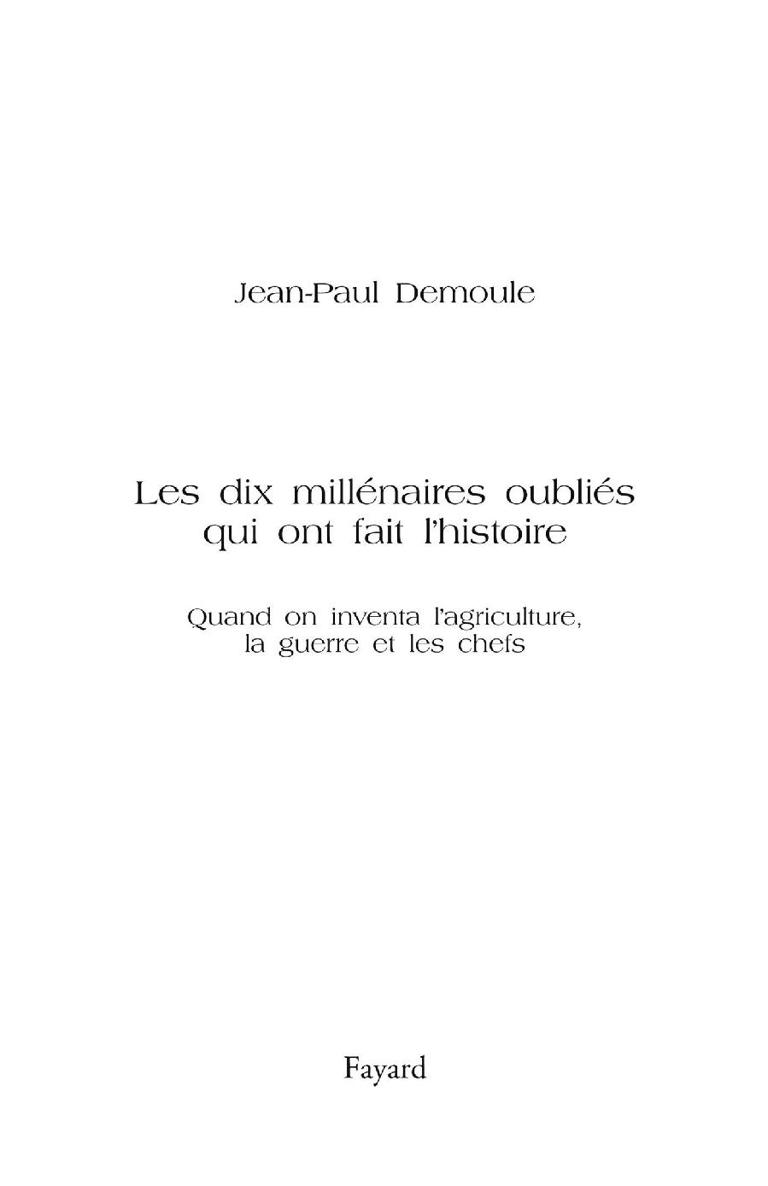 Page de titre : Demoule Jean-Paul, Les dix millénaires oubliés qui ont fait l’histoire (Quand on inventa l’agriculture, la guerre et les chefs), Fayard