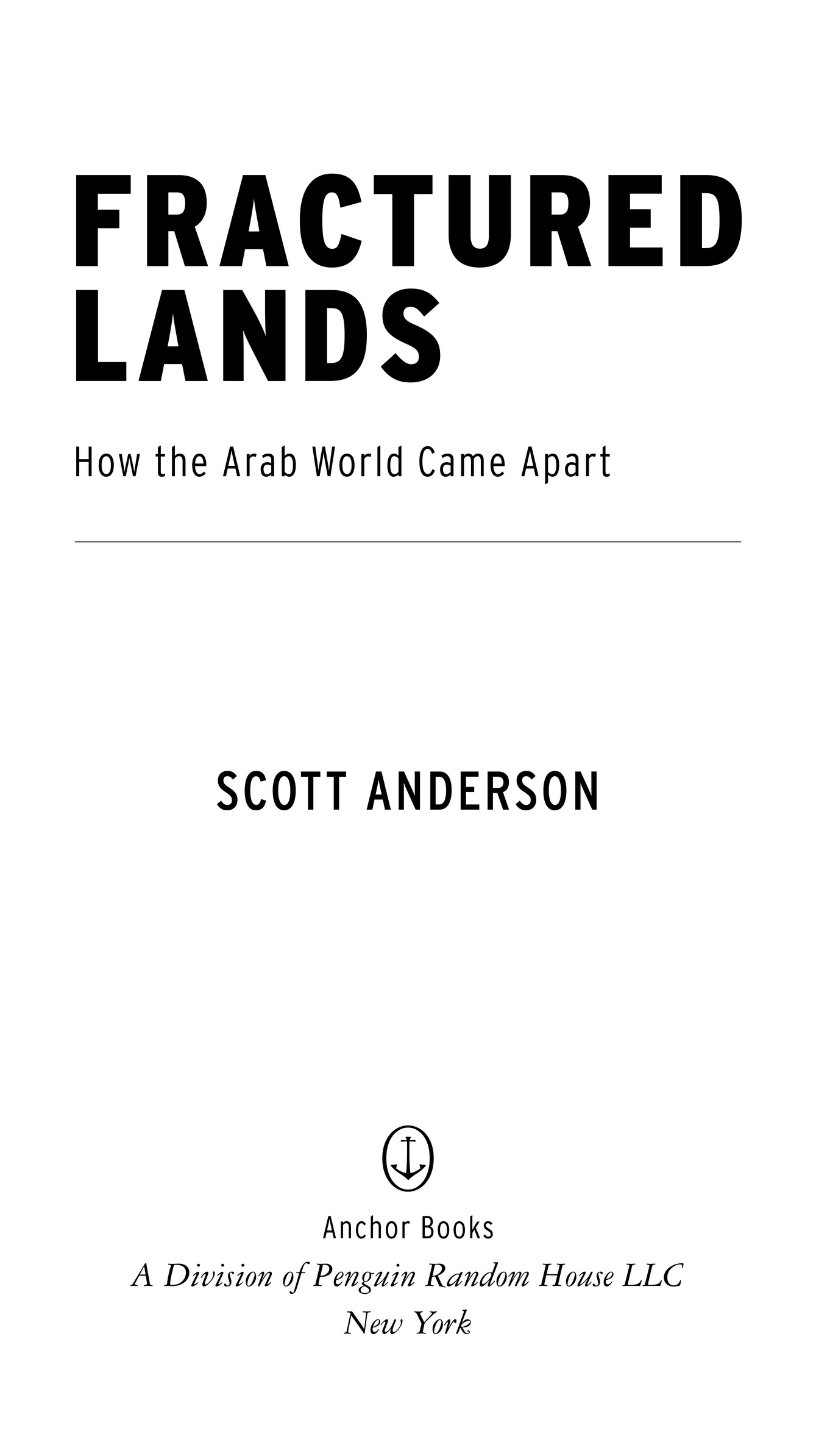 FRACTURED LANDS How the Arab World Came Apart SCOTT ANDERSON Anchor Books A Division of Penguin Random House LLC New Yor