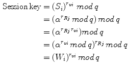 $$ \begin{aligned} {\text{Session}}\,{\text{key}} & = \left( {S_{i} } \right)^{{r_{vi} }} \,mod\,q \\ & = (\alpha^{{r_{Rj} }} \,mod\,q)\,mod\,q \\ & = (\alpha^{{r_{Rj\,} r_{vi} }} )mod\,q \\ & = (\alpha^{{r_{vi} }} \,mod\,q)^{{r_{Rj} }} \,mod\,q \\ & = (W_{i} )^{{r_{vi} }} \,mod\,q \\ \end{aligned} $$