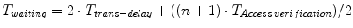 $$ T_{waiting} = 2\cdot T_{trans - delay} + ((n + 1) \cdot T_{Access\,verification} )/ 2 $$