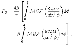 $$ \begin{aligned} P_{S} &= \frac{4\beta }{\pi }\left[ {\int\limits_{0}^{{\frac{\pi }{2}}} {\mathcal{M}\mathcal{G}\mathcal{F}\left( {\frac{{g_{QAM} }}{{\sin^{2} \phi }}} \right)} d\phi } \right. \\ & \quad \left. { - \beta \int\limits_{0}^{{\frac{\pi }{4}}} {\mathcal{M}\mathcal{G}\mathcal{F}\left( {\frac{{g_{QAM} }}{{\sin^{2} \phi }}} \right)} d\phi } \right], \\ \end{aligned} $$