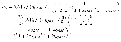 $$ \begin{aligned} P_{S} &= \beta \mathcal{M}\mathcal{G}\mathcal{F} (g_{QAM} )F_{1} \left( {\frac{1}{2},\frac{1}{2},\frac{1}{2};2;\frac{1}{{1 + x_{QAM} }},\frac{1}{{1 + y_{QAM} }}} \right) \\ & \quad - \frac{{2\beta^{2} }}{3\pi }\mathcal{M}\mathcal{G}\mathcal{F}\left( {2g_{QAM} } \right)F_{D}^{(3)} \left( {1,1,\frac{1}{2},\frac{1}{2};\frac{5}{2};} \right. \\ & \quad \left. {\frac{1}{2},\frac{{1 + x_{QAM} }}{{1 + 2x_{QAM} }},\frac{{1 + y_{QAM} }}{{1 + 2y_{QAM} }}} \right), \\ \end{aligned} $$