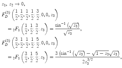 $$ \begin{aligned} & z_{1} , \, z_{2} \to 0, \\ & F_{D}^{(3)} \left( {\frac{1}{2},\frac{1}{2},\frac{1}{2},\frac{1}{2};\frac{3}{2};0,0,z_{3} } \right) \\ & \quad = {}_{2}F_{1} \left( {\frac{1}{2},\frac{1}{2};\frac{3}{2};z_{3} } \right) = \frac{{\sin^{ - 1} \left( {\sqrt {z_{3} } } \right)}}{{\sqrt {z_{3} } }}, \\ & F_{D}^{(3)} \left( {\frac{3}{2},\frac{1}{2},\frac{1}{2},\frac{1}{2};\frac{5}{2};0,0,z_{3} } \right) \\ & \quad = {}_{2}F_{1} \left( {\frac{3}{2},\frac{1}{2};\frac{5}{2};z_{3} } \right) = \frac{{3\left( {\sin^{ - 1} \left( {\sqrt {z_{3} } } \right) - \sqrt {1 - z_{3} } \sqrt {z_{3} } } \right)}}{{2z_{3}^{3/2} }}, \\ \end{aligned} $$