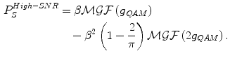 $$ \begin{aligned} P_{S}^{High - SNR} &= \beta
\mathcal{M}\mathcal{G}\mathcal{F}\left( {g_{QAM} } \right) \\ &
\quad - \beta^{2} \left( {1 - \frac{2}{\pi }}
\right)\mathcal{M}\mathcal{G}\mathcal{F}\left( {2g_{QAM} } \right).
\\ \end{aligned} $$