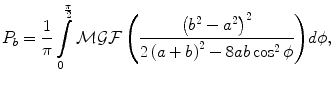 $$ P_{b} = \frac{1}{\pi }\int\limits_{0}^{{\frac{\pi }{2}}} {{\mathcal{M}\mathcal{G}\mathcal{F}}\left( {\frac{{\left( {b^{2} - a^{2} } \right)^{2} }}{{2\left( {a + b} \right)^{2} - 8ab\cos^{2} \phi }}} \right)} d\phi , $$