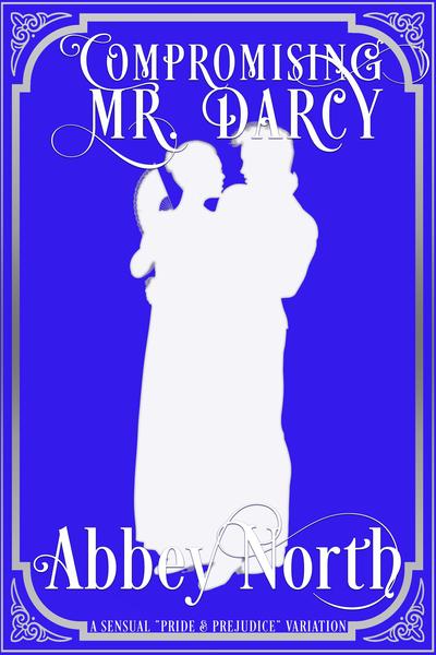 Compromising Mr. Darcy: A Steamy "Pride & Prejudice" Variation