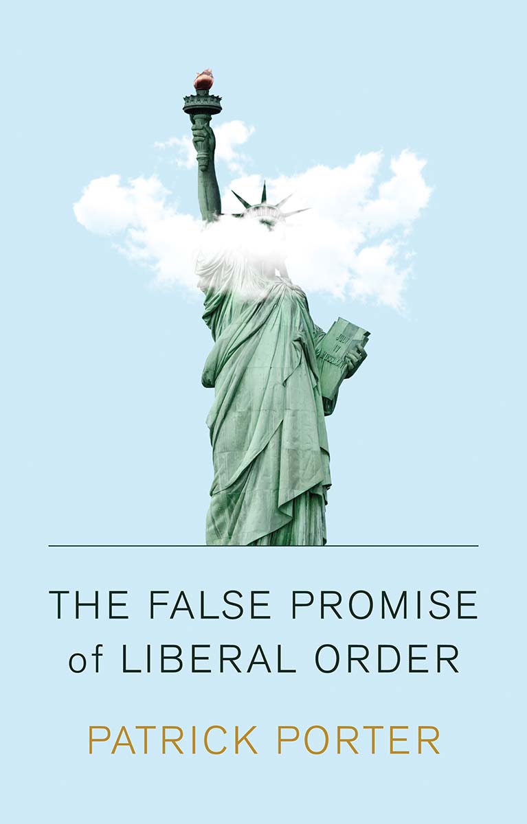 Cover: The False Promise of Liberal Order by Patrick Porter